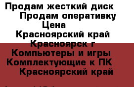 Продам жесткий диск 500Gb, Продам оперативку 2Gb › Цена ­ 2 700 - Красноярский край, Красноярск г. Компьютеры и игры » Комплектующие к ПК   . Красноярский край